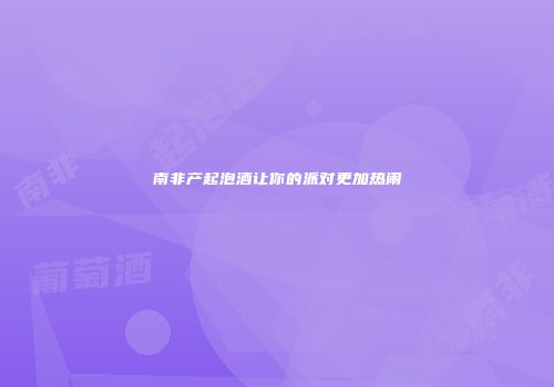 南非产起泡酒让你的派对更加热闹