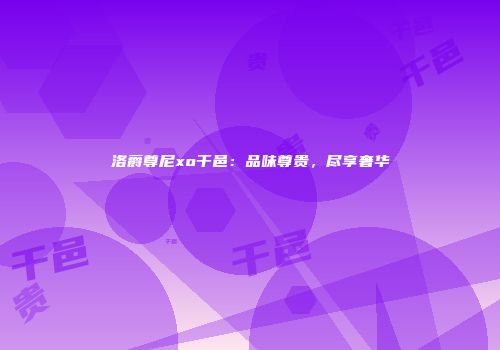 洛爵尊尼xo干邑：品味尊贵，尽享奢华