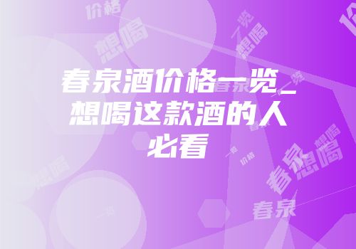 春泉酒价格一览_想喝这款酒的人必看