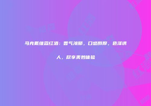 马克戴维森红酒：香气浓郁，口感醇厚，色泽诱人，尽享美妙体验