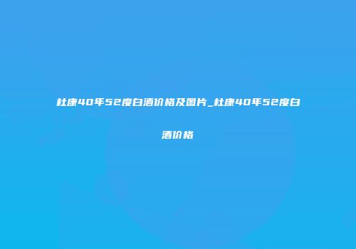 杜康40年52度白酒价格及图片_杜康40年52度白酒价格