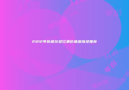 2012年份波尔多红酒价格查询及推荐