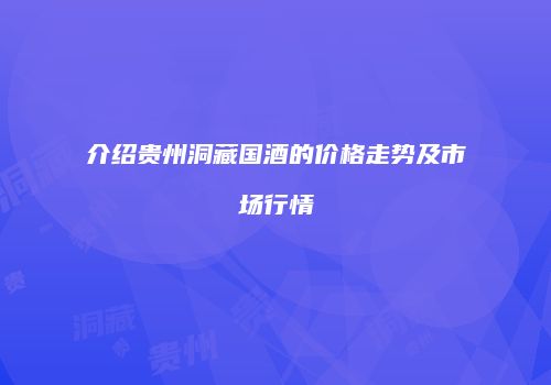 介绍贵州洞藏国酒的价格走势及市场行情