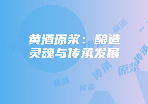 黄酒原浆：酿造灵魂与传承发展