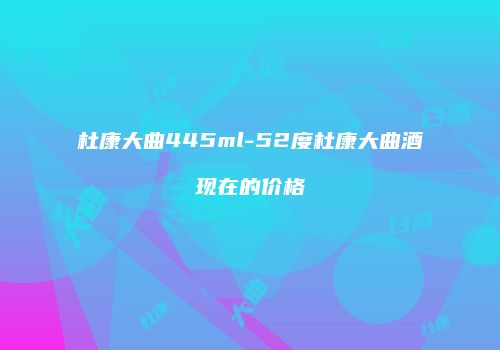 杜康大曲445ml-52度杜康大曲酒现在的价格