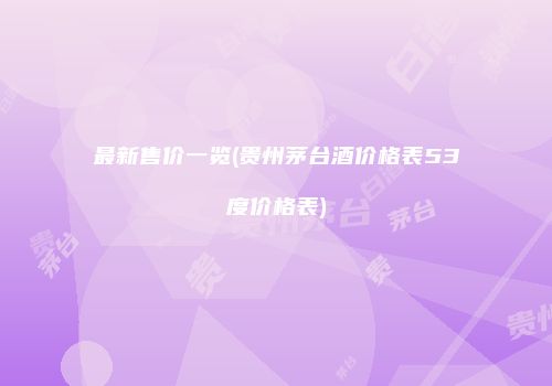 最新售价一览(贵州茅台酒价格表53度价格表)