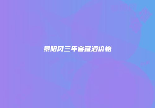 景阳冈三年窖藏酒价格