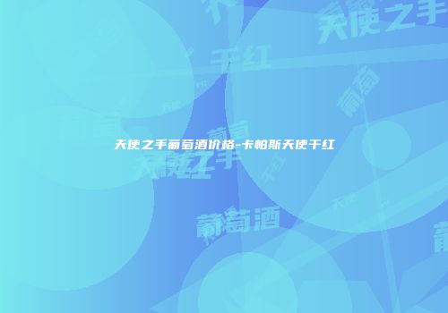 天使之手葡萄酒价格-卡帕斯天使干红