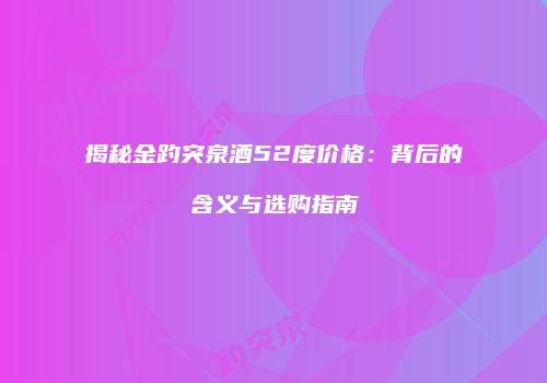 揭秘金趵突泉酒52度价格：背后的含义与选购指南