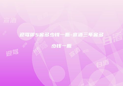 迎驾御5窖多少钱一瓶-宣酒三年窖多少钱一瓶