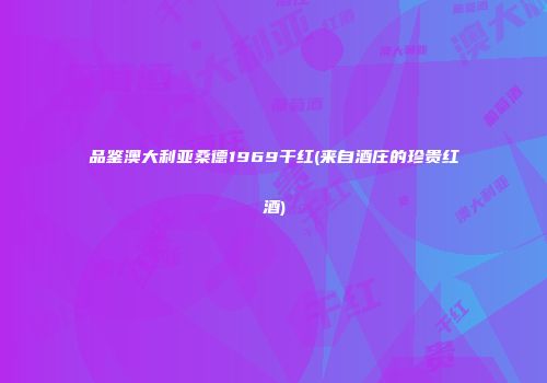 品鉴澳大利亚桑德1969干红(来自酒庄的珍贵红酒)