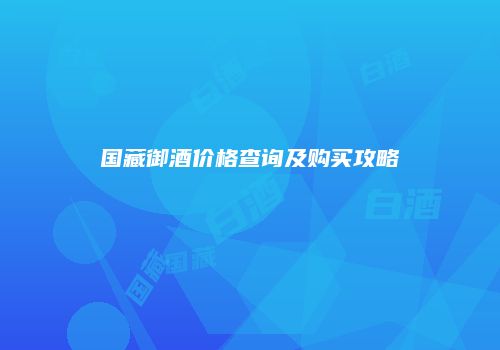国藏御酒价格查询及购买攻略