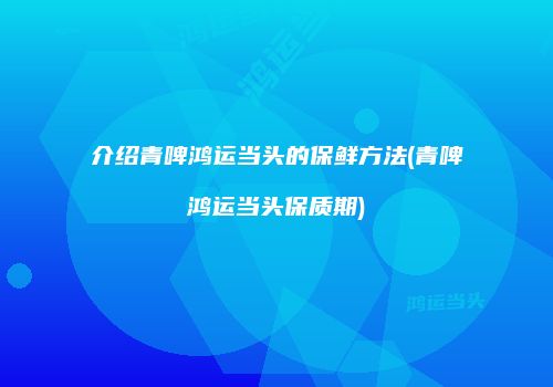 介绍青啤鸿运当头的保鲜方法(青啤鸿运当头保质期)