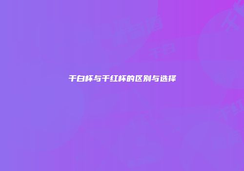 干白杯与干红杯的区别与选择