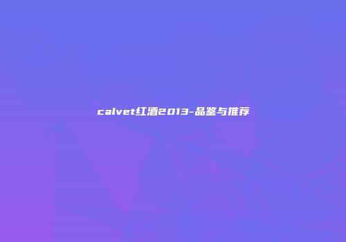 calvet红酒2013-品鉴与推荐