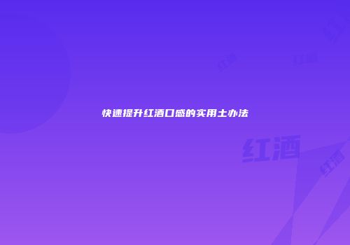 快速提升红酒口感的实用土办法