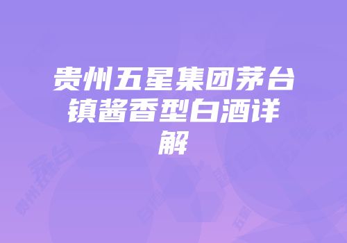 贵州五星集团茅台镇酱香型白酒详解