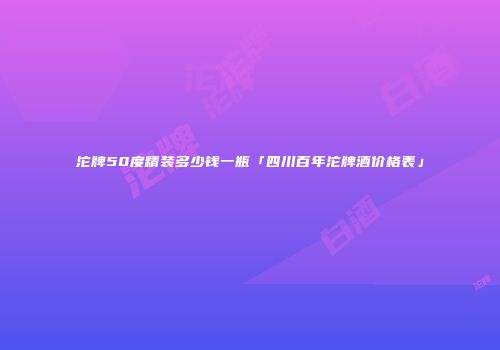 沱牌50度精装多少钱一瓶「四川百年沱牌酒价格表」