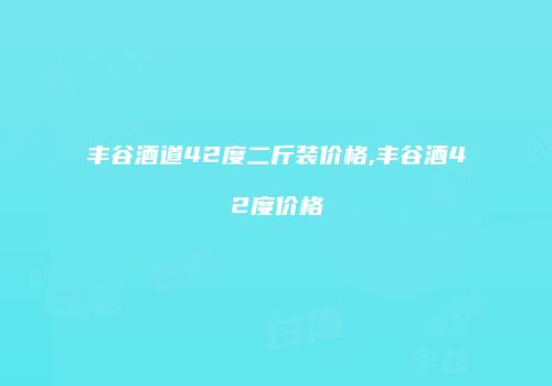 丰谷酒道42度二斤装价格,丰谷酒42度价格