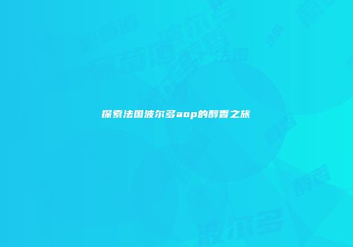 探索法国波尔多aop的醇香之旅