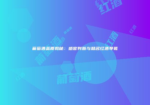 葡萄酒品质揭秘：感官判断与知名红酒导览