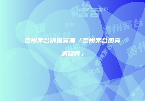 贵州茅台镇国宾酒「贵州茅台国宾酒酱香」