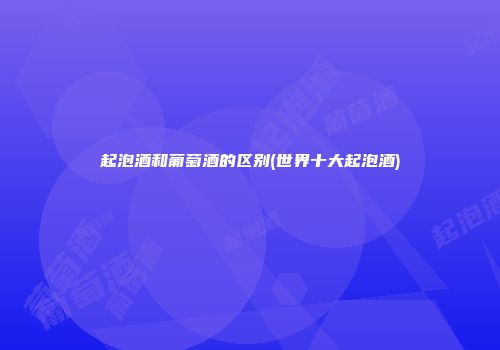 起泡酒和葡萄酒的区别(世界十大起泡酒)