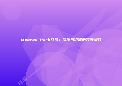 Meerea Park红酒：品质与价值的完美融合