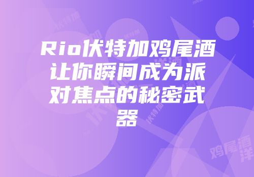 Rio伏特加鸡尾酒让你瞬间成为派对焦点的秘密武器