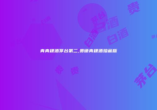 青青稞酒茅台第二,贵德青稞酒珍藏版