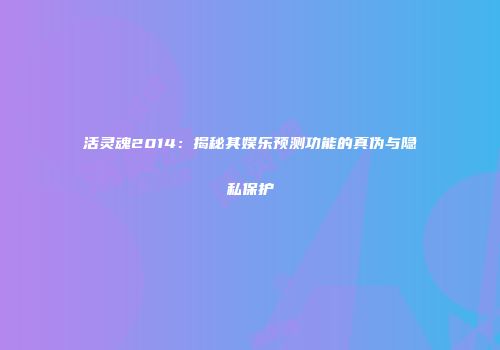 活灵魂2014：揭秘其娱乐预测功能的真伪与隐私保护