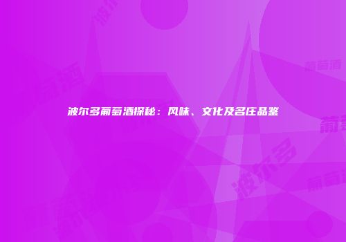 波尔多葡萄酒探秘：风味、文化及名庄品鉴