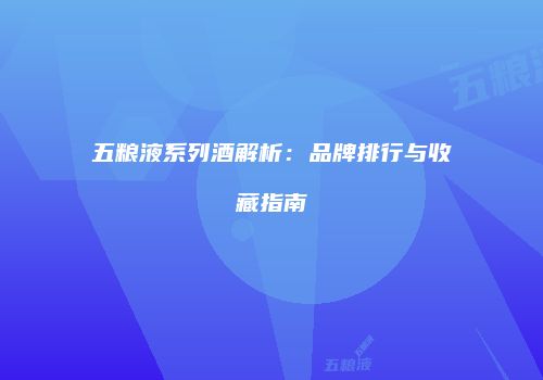 五粮液系列酒解析：品牌排行与收藏指南