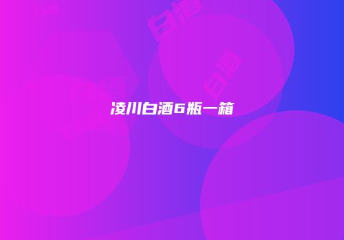凌川白酒6瓶一箱