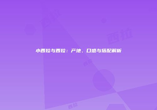 小西拉与西拉：产地、口感与搭配解析