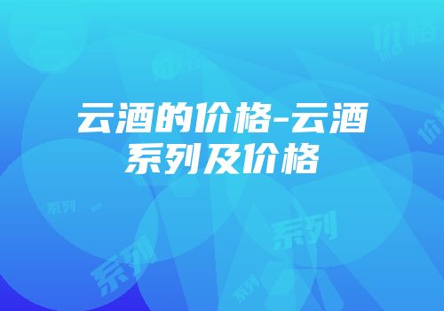 云酒的价格-云酒系列及价格