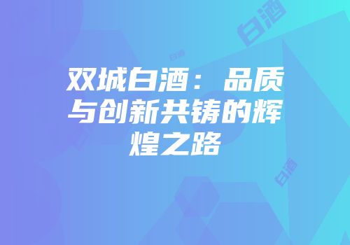 双城白酒：品质与创新共铸的辉煌之路