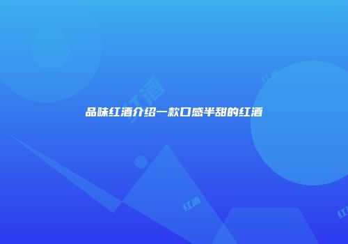 品味红酒介绍一款口感半甜的红酒