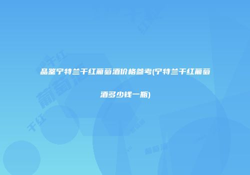 品鉴宁特兰干红葡萄酒价格参考(宁特兰干红葡萄酒多少钱一瓶)