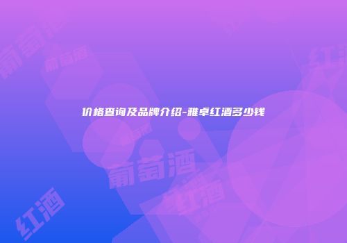 价格查询及品牌介绍-雅卓红酒多少钱