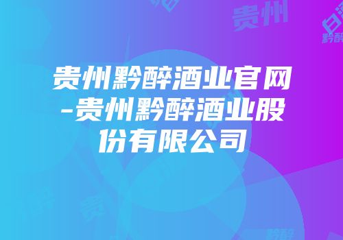 贵州黔醉酒业官网-贵州黔醉酒业股份有限公司
