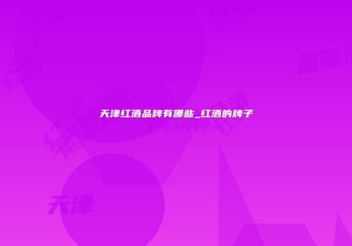天津红酒品牌有哪些_红酒的牌子
