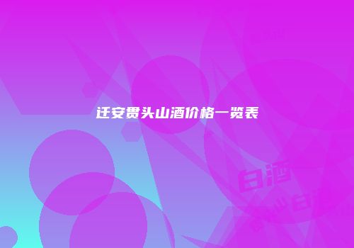 迁安贯头山酒价格一览表