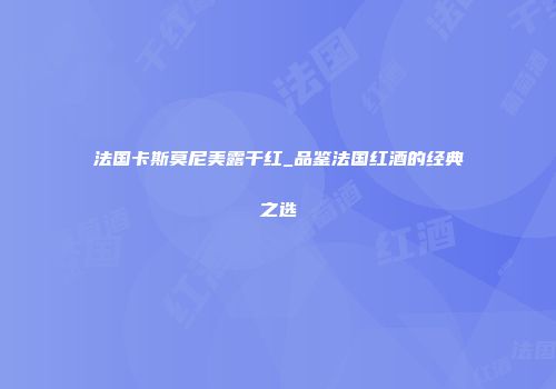 法国卡斯莫尼美露干红_品鉴法国红酒的经典之选