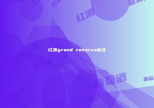 红酒grand reserve标注