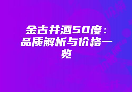 金古井酒50度：品质解析与价格一览