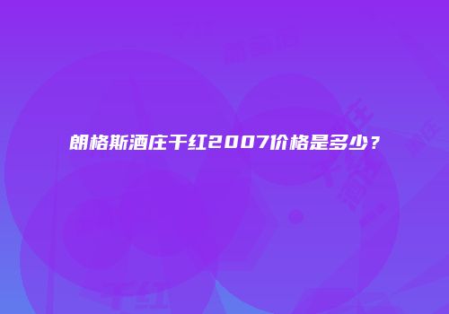 朗格斯酒庄干红2007价格是多少？