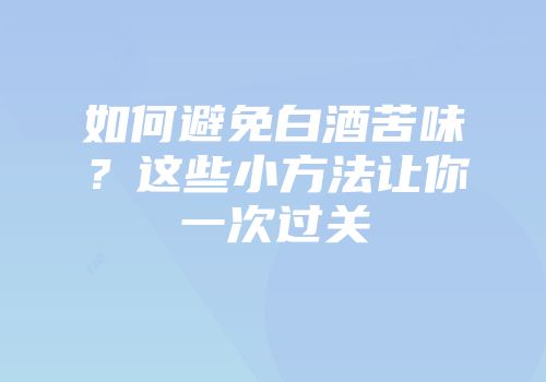 如何避免白酒苦味？这些小方法让你一次过关