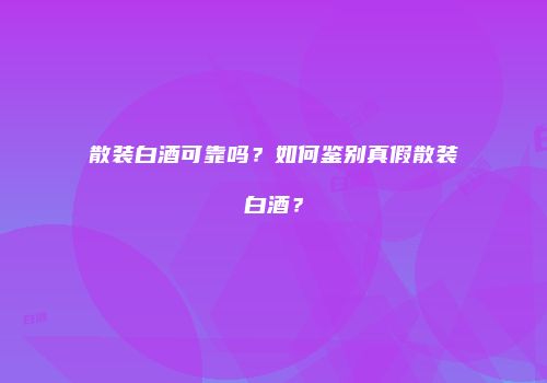散装白酒可靠吗？如何鉴别真假散装白酒？