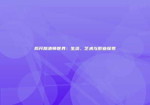揭开酿酒师世界：生活、艺术与职业探索